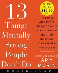 13 Things Mentally Strong People Don’t Do: Take Back Your Power, Embrace Change, Face Your Fears, and Train Your Brain for Happi