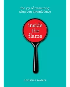 Inside the Flame: The Joy of Treasuring What You Already Have