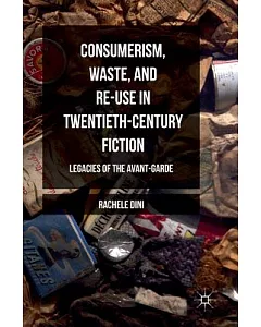 Consumerism, Waste, and Re-use in Twentieth-century Fiction: Legacies of the Avant-garde