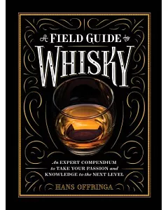 A Field Guide to Whiskey: An Expert Compendium to Take Your Passion and Knowledge to the Next Level