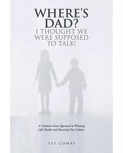 Where’s Dad? I Thought We Were Supposed to Talk!: A Common-sense Approach to Winning Life’s Battles and Restoring Our Culture