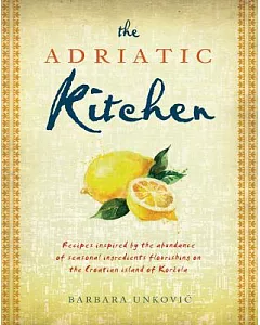 The Adriatic Kitchen: Recipes Inspired by the Abundance of Seasonal Ingredients Flourishing on the Croatian Island of Korcula