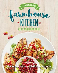 Country Living Farmhouse Kitchen Cookbook: 100 Fresh, Easy & Delicious Recipes