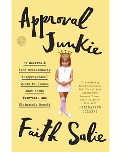 Approval Junkie: My Heartfelt (And Occasionally Inappropriate) Quest to Please Just About Everyone, and Ultimately Myself