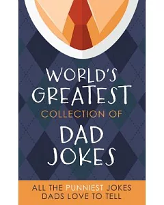 The World’s Greatest Collection of Dad Jokes: More Than 500 of the Punniest Jokes Dads Love to Tell