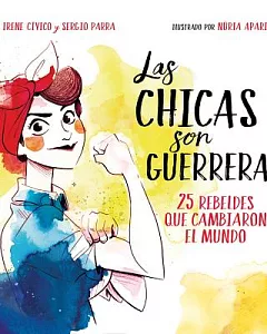 Las chicas son guerreras / The Girls are Warriors: 25 Rebeldes Que Cambiaron El Mundo / 25 Rebels Who Changed the World