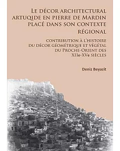 Le Decor Architectural Artuqide En Pierre De Mardin Place Dans Son Contexte Regional: Contribution a L’histoire Du Decor Geometr