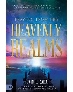 Praying from the Heavenly Realms: Supernatural Secrets to a Lifestyle of Answered Prayer