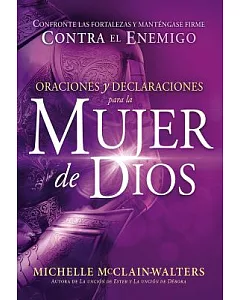 Oraciones y declaraciones para la mujer de Dios/ Prayers and Declarations for the Woman of God: Cómo enfrentar las fortalezas y