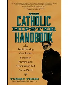 The Catholic Hipster Handbook: Rediscovering Cool Saints, Forgotten Prayers, and Other Weird but Sacred Stuff