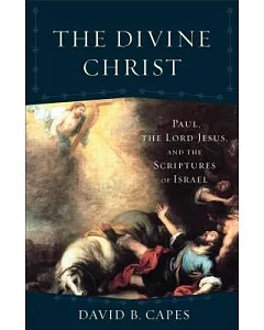 The Divine Christ: Paul, the Lord Jesus, and the Scriptures of Israel