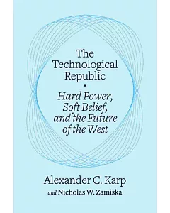 The Technological Republic Hard Power, Soft Belief, and the Future of the West