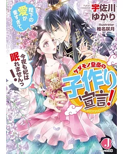 ケダモノ皇帝の子作り宣言！陛下の愛が重すぎて、今夜も妃は眠れませんっ！