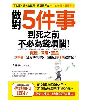 做對5件事，到死之前不必為錢煩惱!：買屋、基金、保險一次搞懂!運用10%薪水，幫自己存千萬退休金!