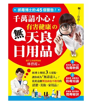 抓毒博士的45個警告!千萬請小心有害健康的無天良日用品：林博士傳授3大要點，讓你成為「無毒達人」!從此遠離製造商也不敢用的清潔、美妝、家用品!