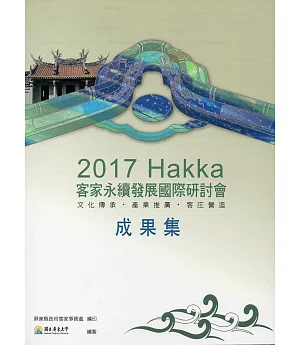 2017客家永續發展國際研討會：文化傳承、產業推廣、客庄營造