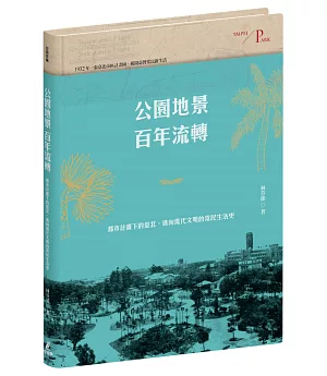 公園地景百年流轉：都市計畫下的臺北，邁向現代文明的常民生活史（特贈「日治臺北市區計畫街路並公園圖」）