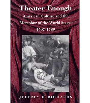 Theatre Enough: American Culture and the Metaphor of the World Stage, 1607-1789