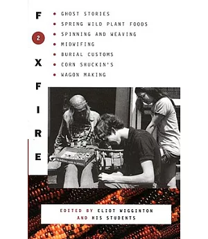 Foxfire 2: Ghost Stories, Spring Wild Plant Foods, Spinning and Weaving, Midwifing, Burial Customs, Corn Shuckin’S, Wagon Making