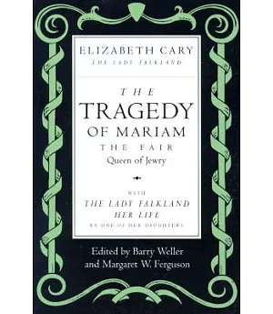 The Tragedy of Mariam the Fair Queen of Jewry: With the Lady Falkland: Her Life, by One of Her Daughters