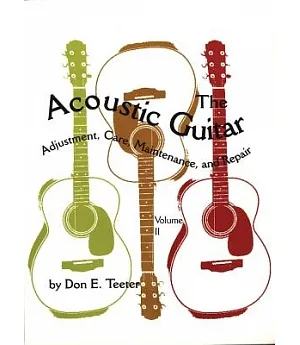 The Acoustic Guitar: Adjustment, Care, Maintenance and Repair