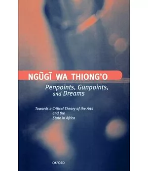 Penpoints, Gunpoints, and Dreams: Towards a Critical Theory of the Arts and the State in Africa