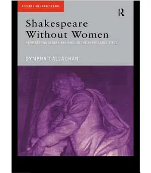 Shakespeare Without Women: Representing Gender and Race on the Renaissance Stage