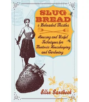 Slug Bread and Beheaded Thistles: Amusing and Useful Techniques for Nontoxic Housekeeping and Gardening