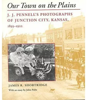 Our Town on the Plains: J.J. Pennell’s Photographs of Junction City, Kansas, 1893-1922