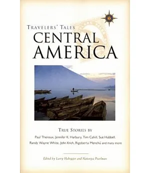 Travelers’ Tales Central America: Belize, Costa Rica, El Salvador, Guatemala, Honduras, Nicaragua, Panama : True Stories
