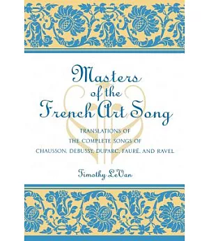 Masters of the French Art Song: Translations of the Complete Songs of Chausson, Debussy, Duparc, Faure, and Ravel