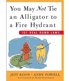 You May Not Tie an Alligator to a Fire Hydrant: 101 Other Real Dumb Laws