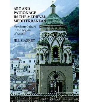 Art and Patronage in the Medieval Mediterranean: Merchant Culture in the Region of Amalfi