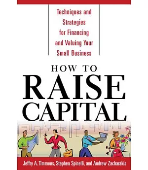 How to Raise Capital: Techniques and Strategies for Financing and Valuing Your Small Business