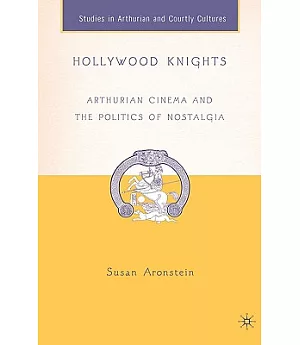 Hollywood Knights: Arthurian Cinema And The Politics Of Nostalgia