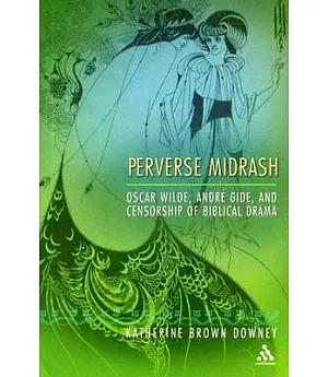 Perverse Midrash: Oscar Wilde, Andre Gide, And Censorship Of Biblical Drama