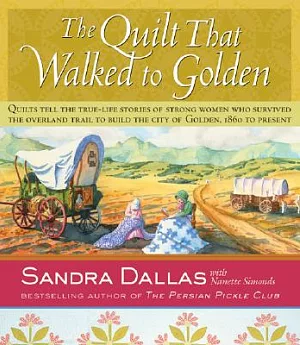 The Quilt That Walked To Golden: Women and Quilts in the Mountain West From the Overland Trail to Contemporary Colorado