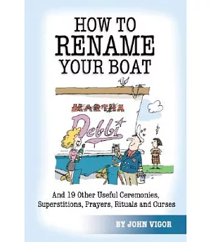 How To Rename Your Boat: And 19 Other Useful Ceremonies, Superstitions, Prayers, Rituals, And Curses