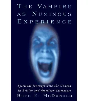 The Vampire As Numinous Experience: Spiritual Journeys With The Undead In British And American Literature