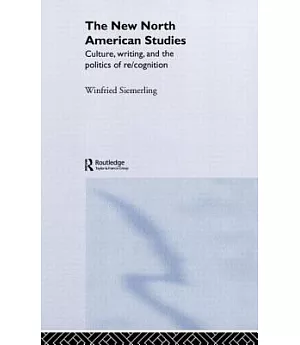 The New North American Studies: Culture, Writing, and the Politics of Re/Cognition