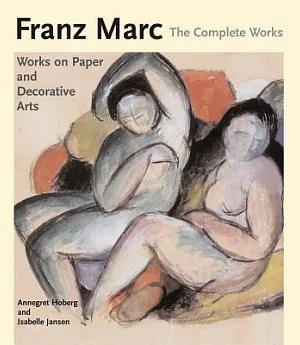 Franz Marc: The Complete Works: Works On Paper, Postcards, Decorative Arts, And Sculpture