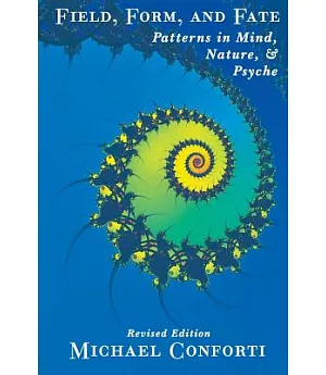 Field, Form And Fate: Patterns In Mind, Nature, and Psyche