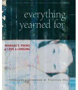 Everything Yearned For: Manhae’s Poems Of Love And Longing : A Translation of Manhae’s The Silence of Everything Yearned For