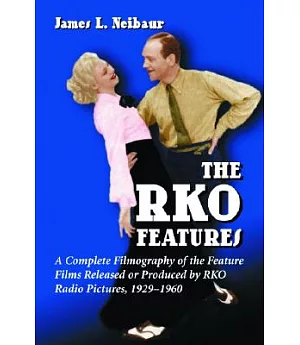 The Rko Features: A Complete Filmography Of The Feature Films Released Or Produced By Rko Radio Pictures, 1929-1960