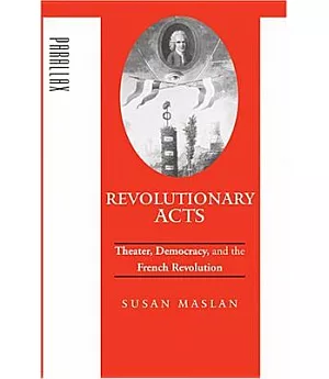 Revolutionary Acts: Theater, Democracy, And The French Revolution