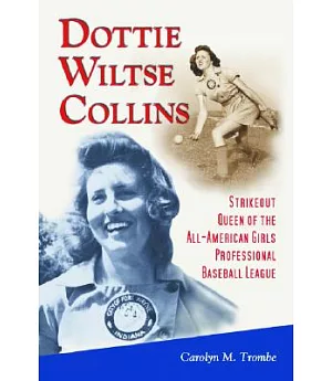 Dottie Wiltse Collins: Strikeout Queen Of The All-American Girls Professional Baseball League