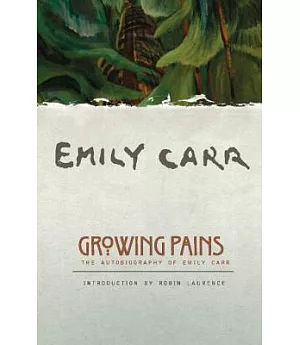 Growing Pains: The Autobiography Of Emily Carr