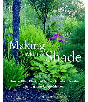 Making The Most Of Shade: How To Plan, Plant, And Grow A Fabulous Garden That Lightens The Shadows