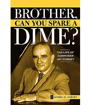 Brother, Can You Spare a Dime?: The Life Of Composer Jay Gorney