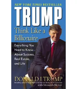 Trump: Think Like A Billionaire : Everything You Need To Know About Success, Real Estate, And Life